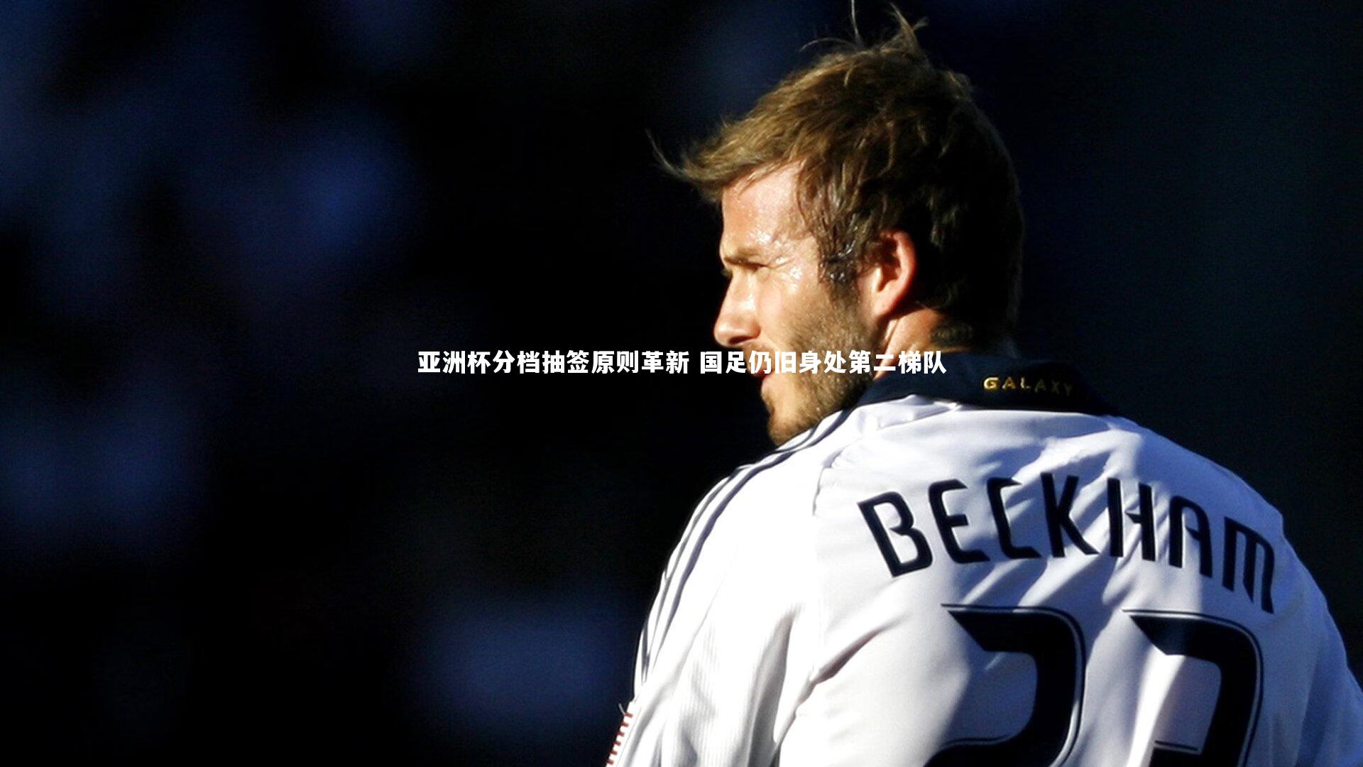 亚洲杯分档抽签原则革新 国足仍旧身处第二梯队