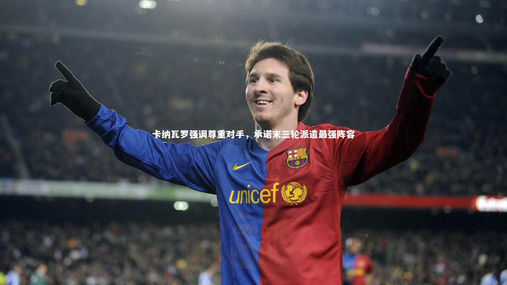 卡纳瓦罗强调尊重对手，承诺末三轮派遣最强阵容